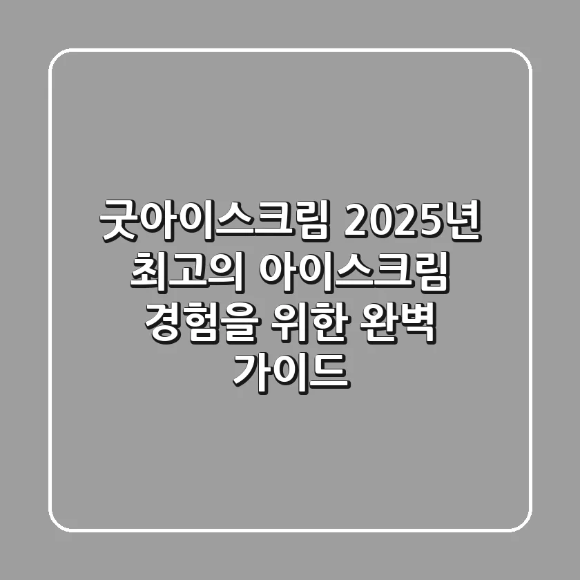 굿아이스크림: 2025년 최고의 아이스크림 경험을 위한 완벽 가이드