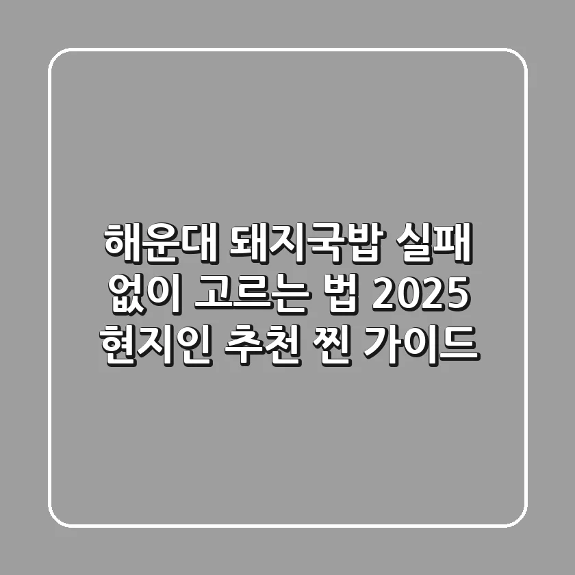 해운대 돼지국밥, 실패 없이 고르는 법! 2025 현지인 추천 찐 가이드