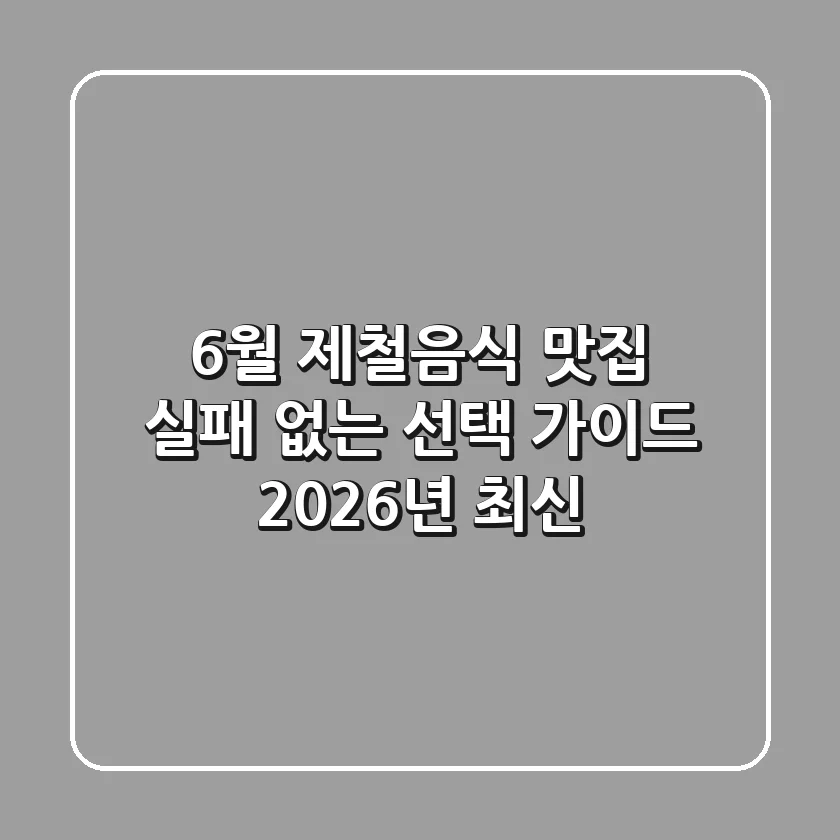 6월 제철음식 맛집, 실패 없는 선택 가이드 (2026년 최신)