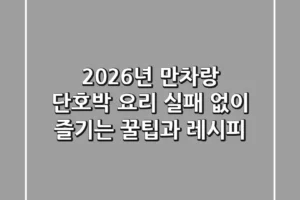 2026년 만차랑 단호박 요리: 실패 없이 즐기는 꿀팁과 레시피