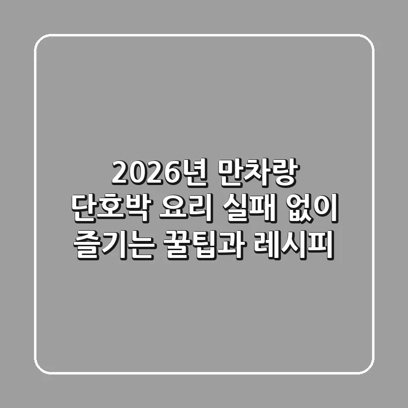 2026년 만차랑 단호박 요리: 실패 없이 즐기는 꿀팁과 레시피