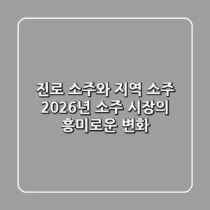 진로 소주와 지역 소주: 2026년 소주 시장의 흥미로운 변화