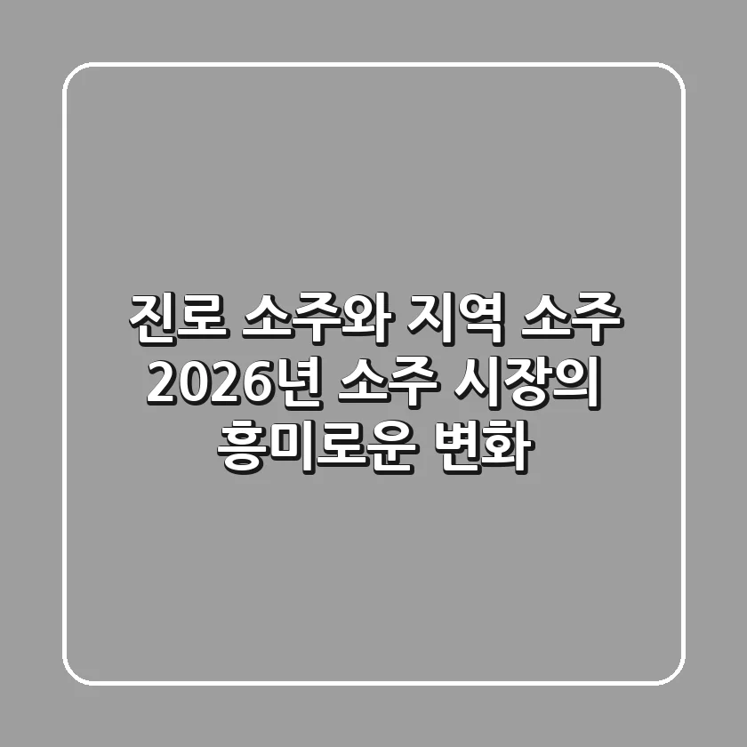 진로 소주와 지역 소주: 2026년 소주 시장의 흥미로운 변화